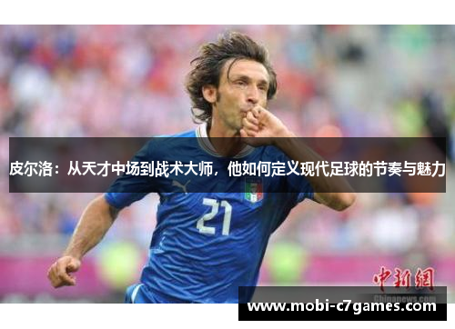 皮尔洛：从天才中场到战术大师，他如何定义现代足球的节奏与魅力