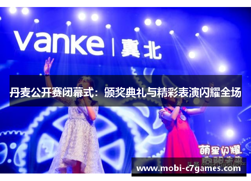 丹麦公开赛闭幕式：颁奖典礼与精彩表演闪耀全场