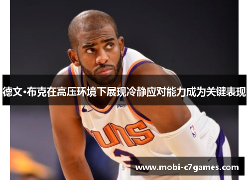 德文·布克在高压环境下展现冷静应对能力成为关键表现