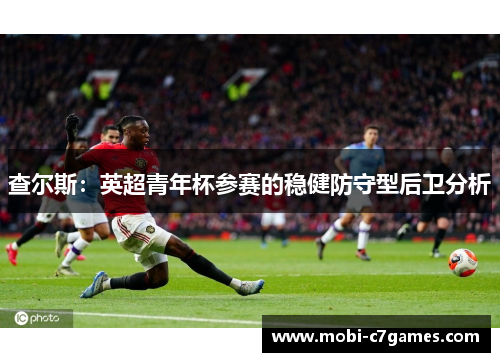 查尔斯:英超青年杯参赛的稳健防守型后卫分析 查尔斯:英超青年杯参赛的稳健防守型后卫分析
