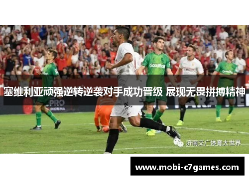 塞维利亚顽强逆转逆袭对手成功晋级 展现无畏拼搏精神 塞维利亚顽强逆转逆袭对手成功晋级 展现无畏拼搏精神