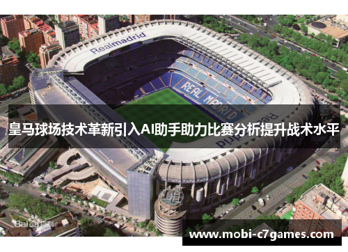 皇马球场技术革新引入AI助手助力比赛分析提升战术水平 皇马球场技术革新引入AI助手助力比赛分析提升战术水平