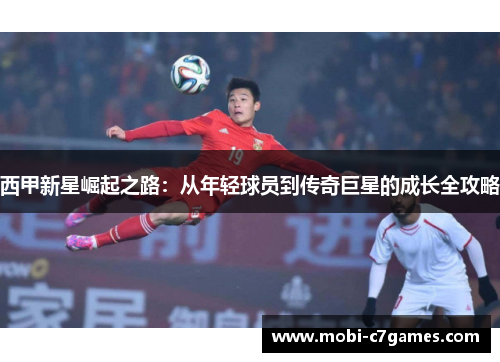 西甲新星崛起之路：从年轻球员到传奇巨星的成长全攻略