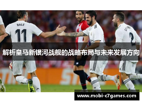 解析皇马新银河战舰的战略布局与未来发展方向 解析皇马新银河战舰的战略布局与未来发展方向