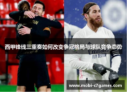 西甲锋线三重奏如何改变争冠格局与球队竞争态势
