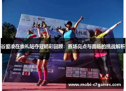 谷爱凌在崇礼站夺冠精彩回顾:赛场亮点与面临的挑战解析 谷爱凌在崇礼站夺冠精彩回顾:赛场亮点与面临的挑战解析