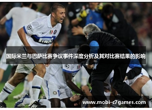 国际米兰与巴萨比赛争议事件深度分析及其对比赛结果的影响 国际米兰与巴萨比赛争议事件深度分析及其对比赛结果的影响