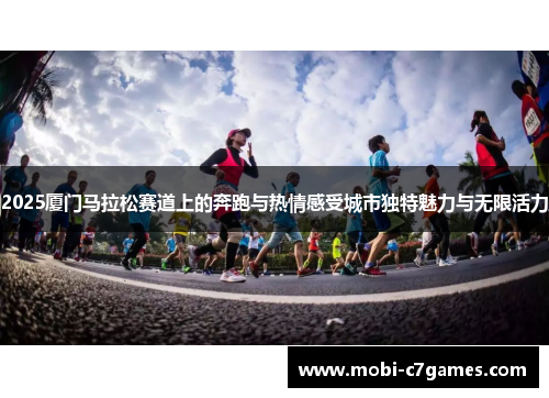 2025厦门马拉松赛道上的奔跑与热情感受城市独特魅力与无限活力 2025厦门马拉松赛道上的奔跑与热情感受城市独特魅力与无限活力