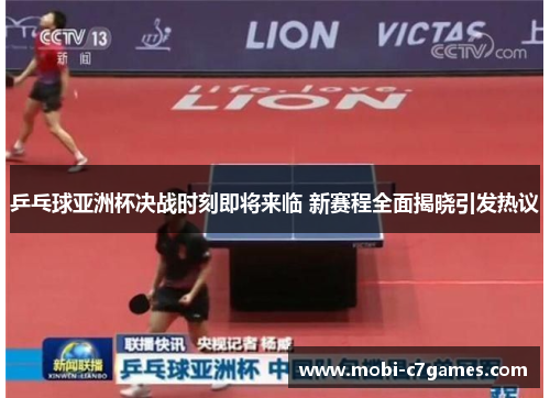 乒乓球亚洲杯决战时刻即将来临 新赛程全面揭晓引发热议
