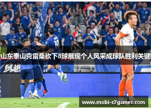 山东泰山克雷桑砍下8球展现个人风采成球队胜利关键