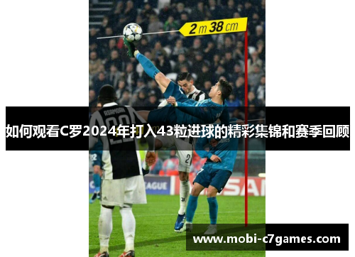 如何观看C罗2024年打入43粒进球的精彩集锦和赛季回顾
