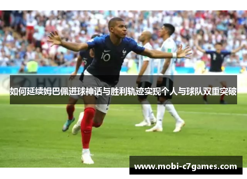 如何延续姆巴佩进球神话与胜利轨迹实现个人与球队双重突破