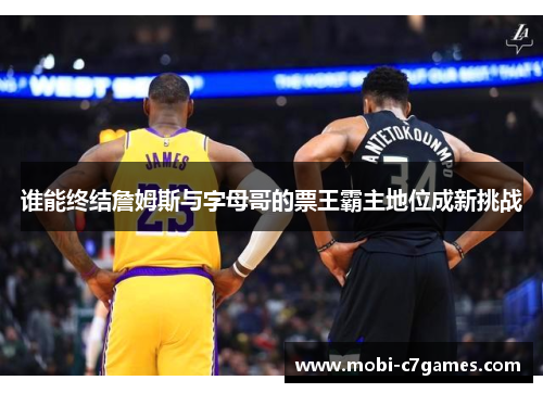 谁能终结詹姆斯与字母哥的票王霸主地位成新挑战