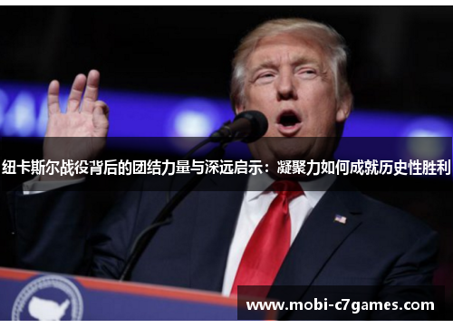 纽卡斯尔战役背后的团结力量与深远启示：凝聚力如何成就历史性胜利