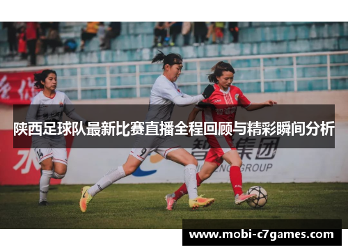 陕西足球队最新比赛直播全程回顾与精彩瞬间分析