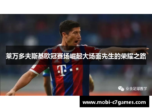 莱万多夫斯基欧冠赛场崛起大场面先生的荣耀之路