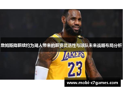 詹姆斯降薪续约为湖人带来的薪资灵活性与球队未来战略布局分析