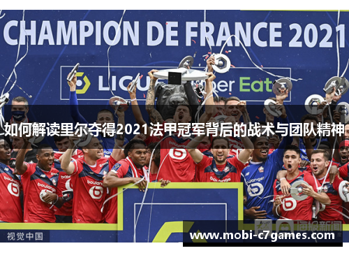 如何解读里尔夺得2021法甲冠军背后的战术与团队精神