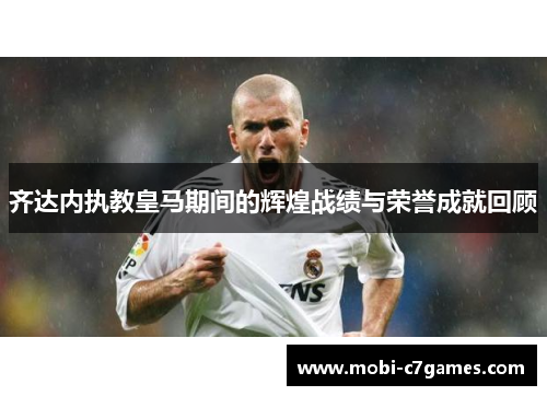齐达内执教皇马期间的辉煌战绩与荣誉成就回顾